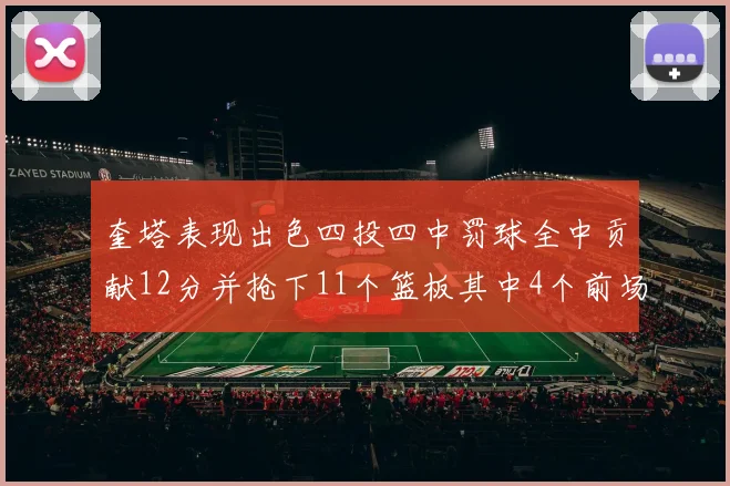 奎塔表现出色四投四中罚球全中贡献12分并抢下11个篮板其中4个前场板