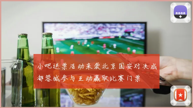 小吧送票活动来袭北京国安对决成都蓉城参与互动赢取比赛门票
