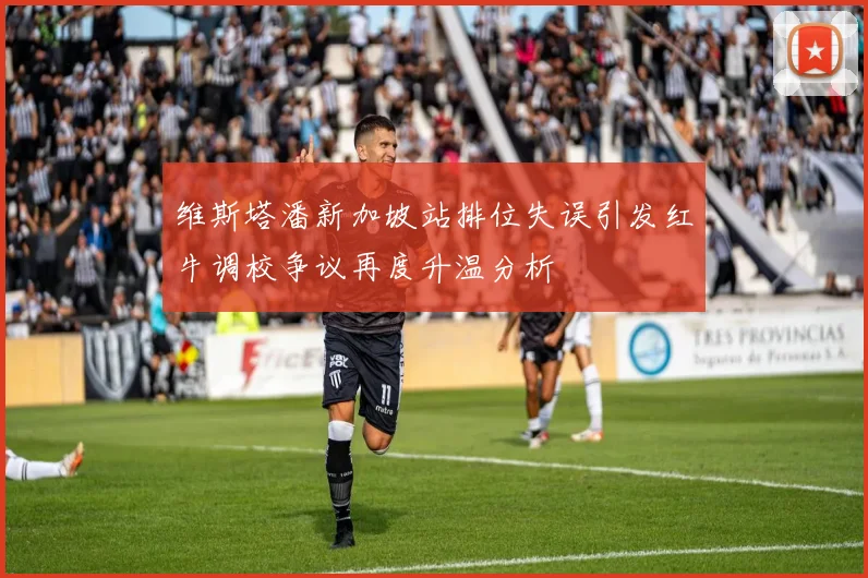 维斯塔潘新加坡站排位失误引发红牛调校争议再度升温分析