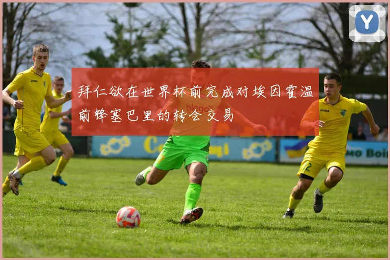 拜仁欲在世界杯前完成对埃因霍温前锋塞巴里的转会交易