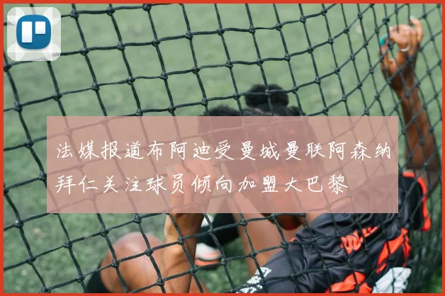 法媒报道布阿迪受曼城曼联阿森纳拜仁关注球员倾向加盟大巴黎
