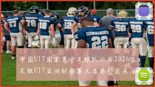 中国U17国家男子足球队公布2026亚足联U17亚洲杯参赛大名单引发关注