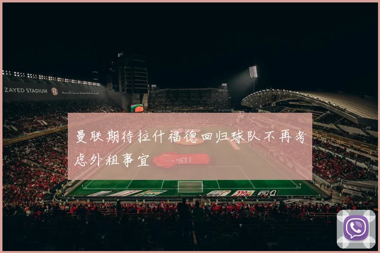 曼联期待拉什福德回归球队不再考虑外租事宜
