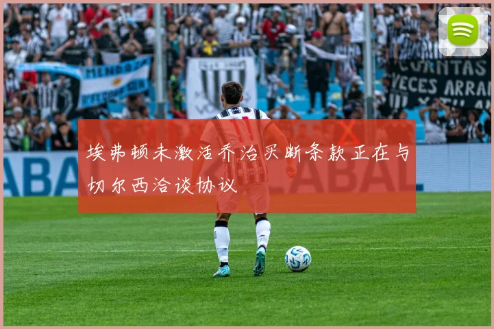 埃弗顿未激活乔治买断条款正在与切尔西洽谈协议
