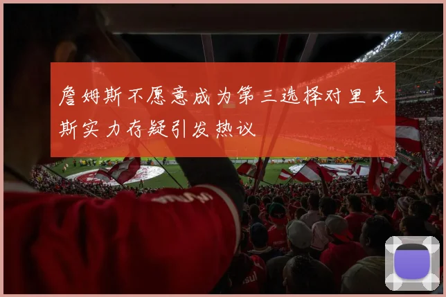 詹姆斯不愿意成为第三选择对里夫斯实力存疑引发热议