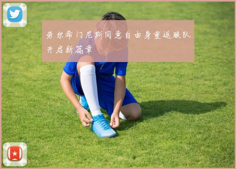 劳尔希门尼斯同意自由身重返狼队开启新篇章