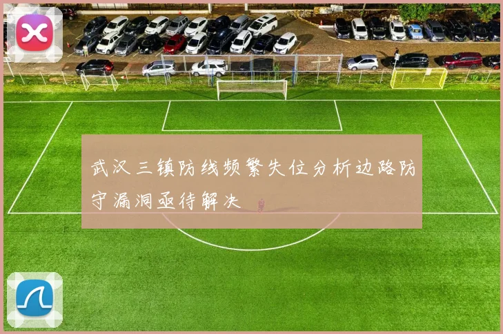 武汉三镇防线频繁失位分析边路防守漏洞亟待解决