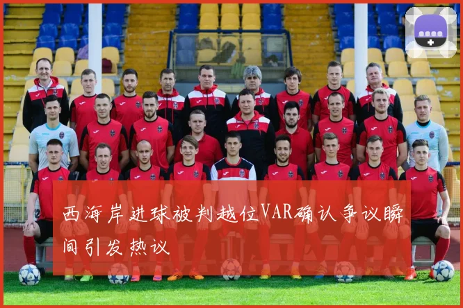 西海岸进球被判越位VAR确认争议瞬间引发热议