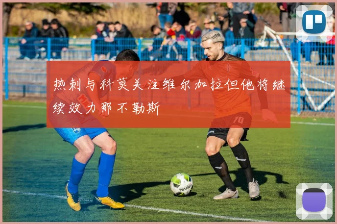 热刺与科莫关注维尔加拉但他将继续效力那不勒斯
