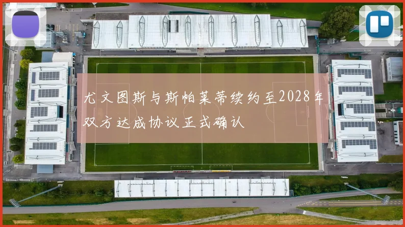 尤文图斯与斯帕莱蒂续约至2028年双方达成协议正式确认