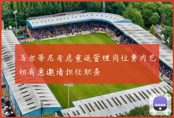 马尔蒂尼考虑重返管理岗位费内巴切有意邀请担任职务
