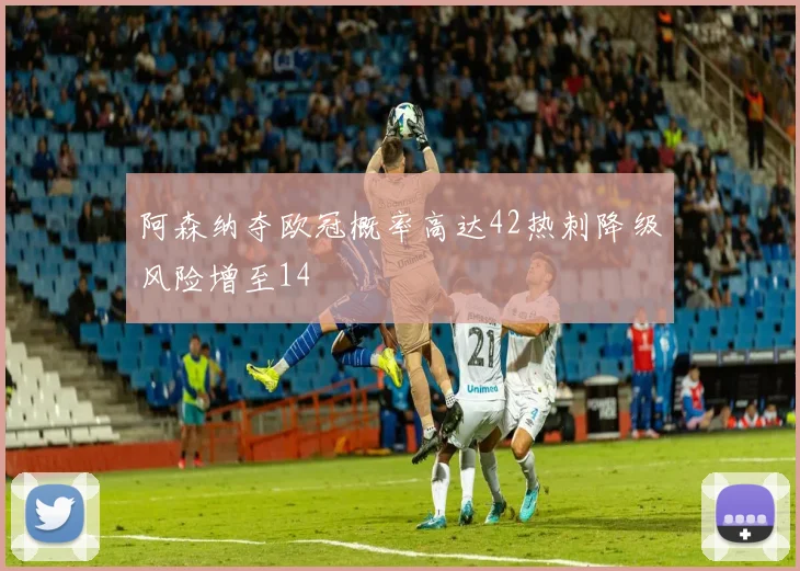 阿森纳夺欧冠概率高达42热刺降级风险增至14