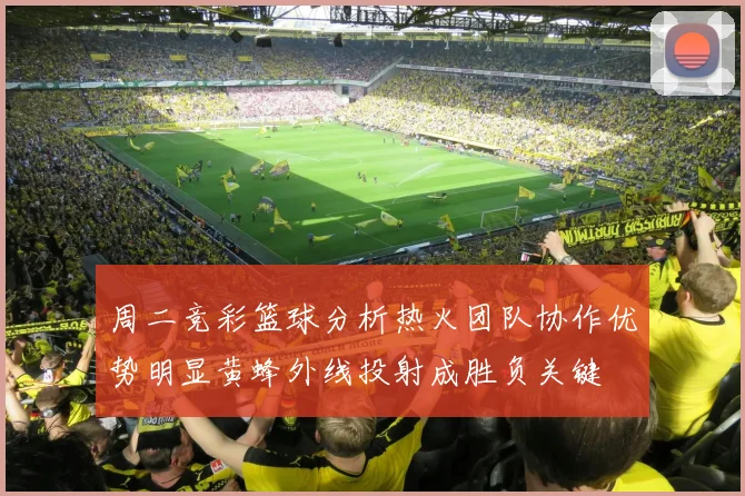周二竞彩篮球分析热火团队协作优势明显黄蜂外线投射成胜负关键